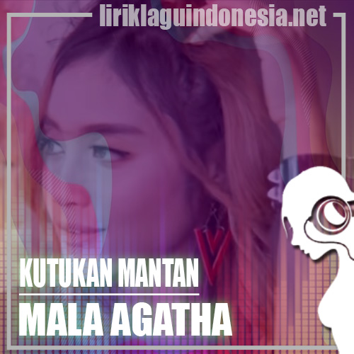 Lirik Lagu Mala Agatha Kutukan Mantan