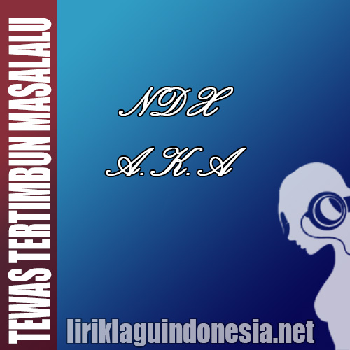 Lirik Lagu NDX A.K.A. – TTM (Tewas Tertimbun Masalalu)