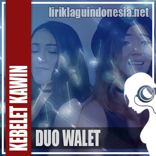 Lirik Lagu Duo Walet – Kebelet Kawin