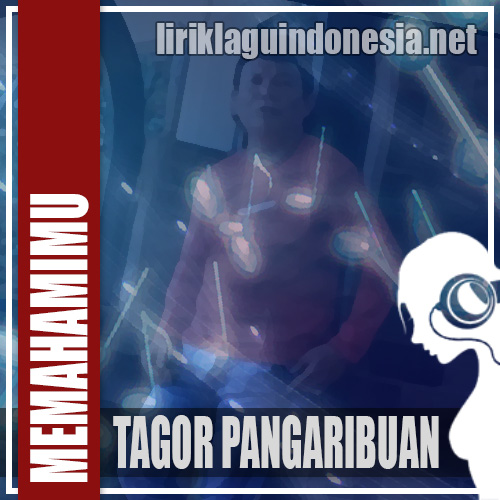 Lirik Lagu Tagor Pangaribuan - Memahamimu