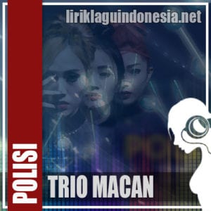 Lirik Lagu Trio Macan Polisi