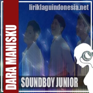 Lirik Lagu Soundboy Junior Dara Manisku