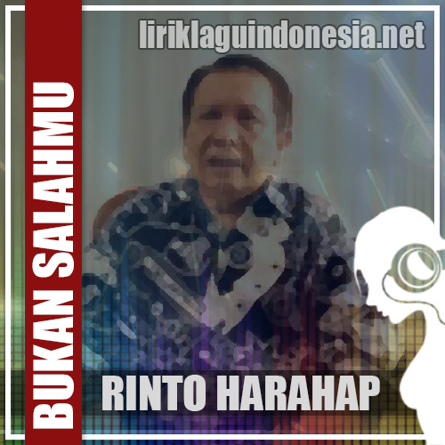 Lirik Lagu Rinto Harahap – Bukan Salahmu Bukan Salahku