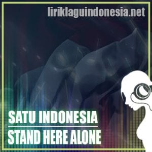 Lirik Lagu Stand Here Alone Satu Indonesia