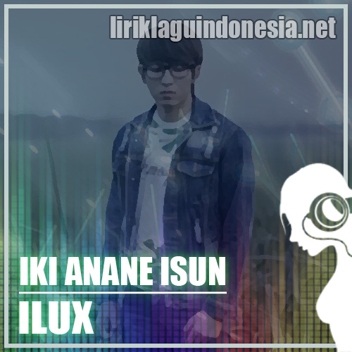 Lirik Lagu Ilux Iki Anane Isun Lirik Lagu Ilux Iki Anane Isun