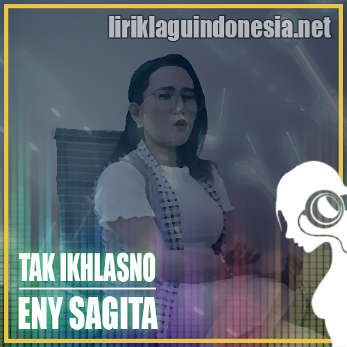 Lirik Lagu Eny Sagita - Tak Ikhlasno