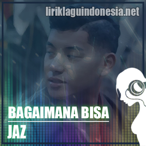 Lirik Lagu Jaz – Bagaimana Bisa