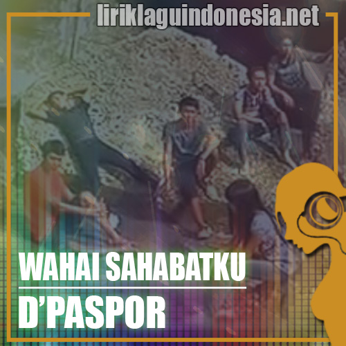 Lirik Lagu D’Paspor – Wahai Sahabatku