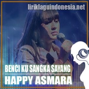 Lirik Lagu Happy Asmara Benci Ku Sangka Sayang