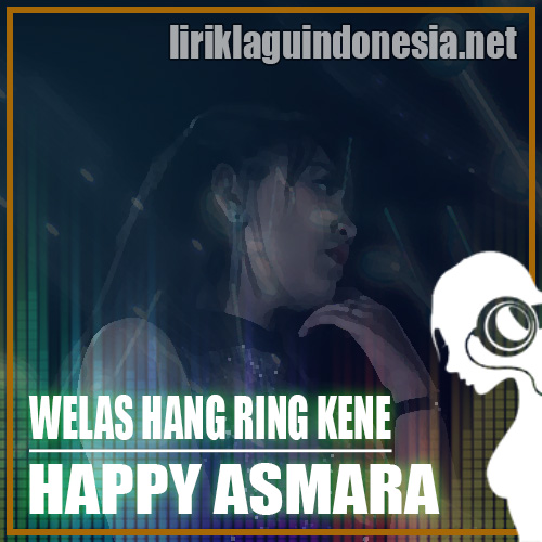 Lirik Lagu Happy Asmara - Welas Hang Ring Kene