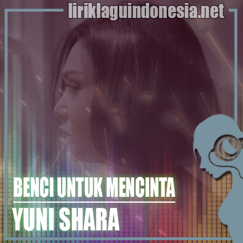 Lirik Lagu Yuni Shara – Benci Untuk Mencinta