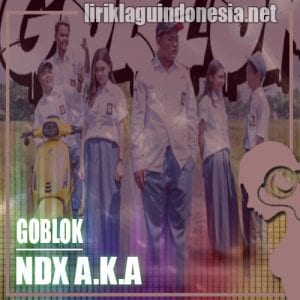 Lirik Lagu NDX A.K.A Goblok
