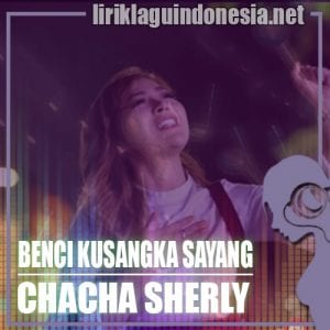 Lirik Lagu Chacha Sherly Benci Kusangka Sayang