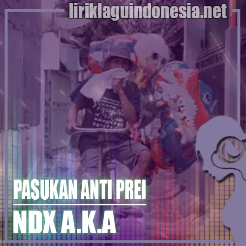 Lirik Lagu NDX A.K.A – Pasukan Anti Prei