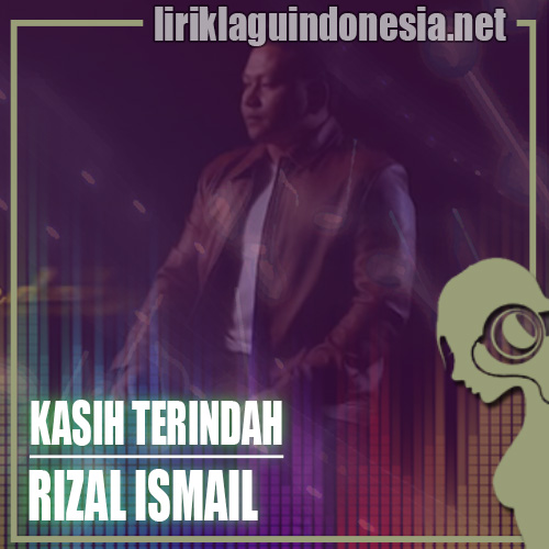 Lirik Lagu Rizal Ismail Kasih Terindah Lirik Lagu Rizal Ismail Kasih Terindah