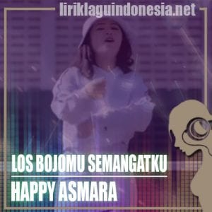 Lirik Lagu Happy Asmara Los Bojomu Semangatku
