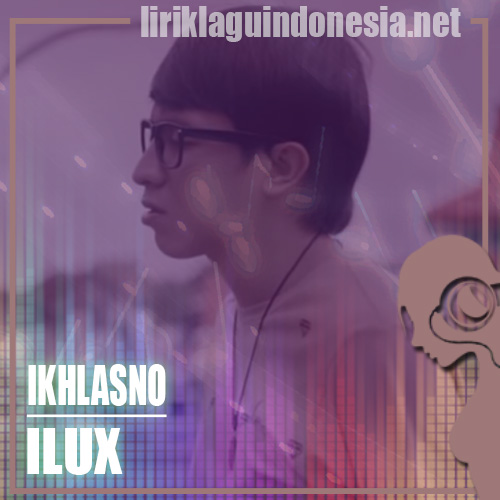Lirik Lagu Ilux Ikhlasno (feat. Nella Kharisma & Vita Alvia) Lirik Lagu Ilux Ikhlasno (feat. Nella Kharisma & Vita Alvia)
