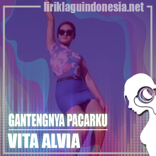 Lirik Lagu Vita Alvia – Gantengnya Pacarku