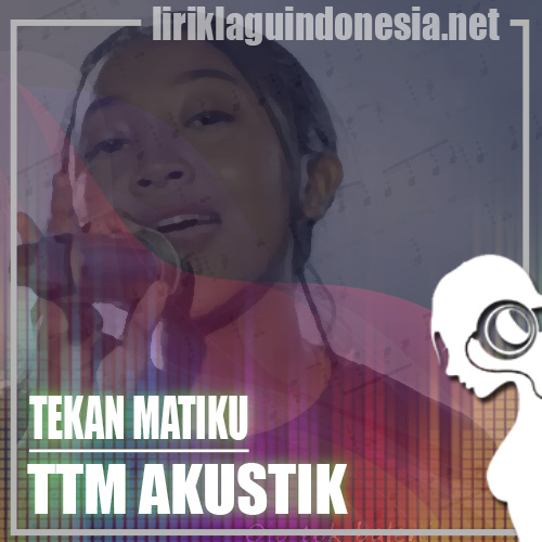 Lirik Lagu TTM Akustik – Tekan Matiku (feat. Putri Andien)