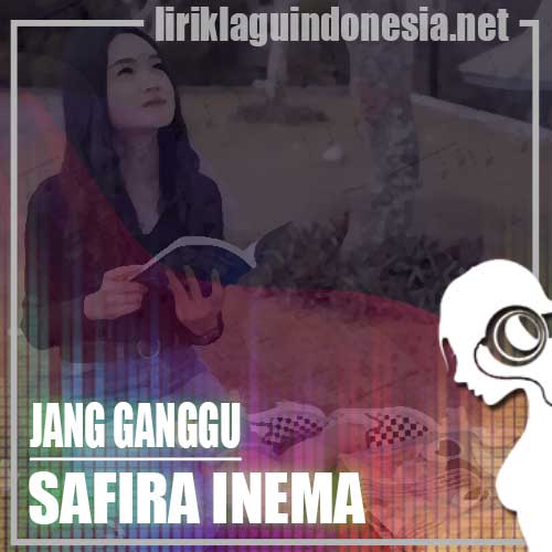 Lirik Lagu Safira Inema Jang Ganggu Lirik Lagu Safira Inema Jang Ganggu
